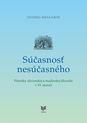 Obrázok Súčasnosť nesúčasného - Prieniky slovenskej a maďarskej filozofie v 19. storočí