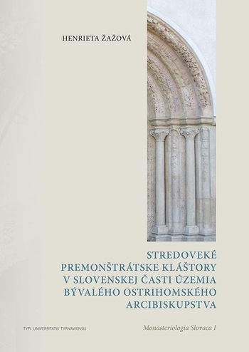 Obrázok Stredoveké premonštrátske kláštory v slovenskej časti územia bývalého ostrihomského arcibiskupstva (Henrieta Žažová)